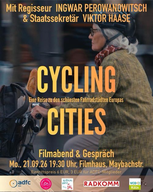 Veranstaltungsplakat

Eine Frau fährt mit einem Rad durch die Stadt. Im Lenkerkorb transportiert sie einen Rucksack und ein Baguette.

Text liegt darüber:

"Mit Regisseur INGWAR PEROWANOWITSCH
& Staatssekretär VIKTOR HAASE

CYCLING CITIES
Eine Reise zu den schönsten Fahrradstädten Europas

Filmabend & Gespräch
Mo., 21.09.26 19:30 Uhr, Filmhaus, Maybachstr.
Eintrittspreis 6 EUR, 3 EUR für ADFC-Mitglieder"

Darunter die Logos der Organisationen:
ADFC Köln, Fahrrad-Entscheid Köln, Kidical Mass Köln, Radkomm, VCD Köln